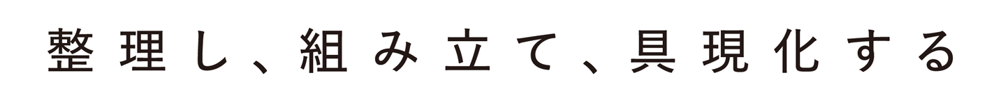 整理し、組み立て、具現化する